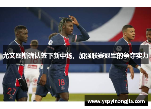 尤文图斯确认签下新中场，加强联赛冠军的争夺实力