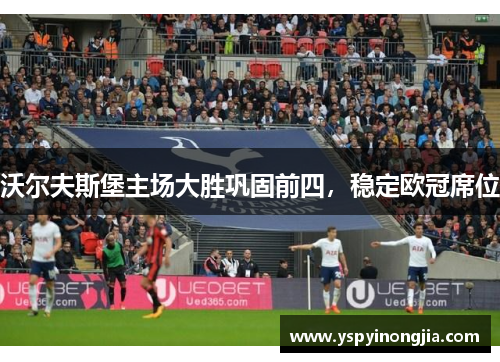 沃尔夫斯堡主场大胜巩固前四，稳定欧冠席位