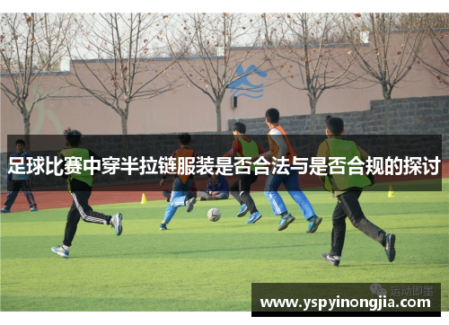 足球比赛中穿半拉链服装是否合法与是否合规的探讨