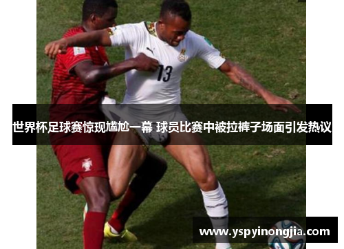世界杯足球赛惊现尴尬一幕 球员比赛中被拉裤子场面引发热议