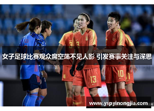 女子足球比赛观众席空荡不见人影 引发赛事关注与深思