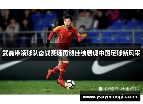 武磊带领球队奋战赛场再创佳绩展现中国足球新风采