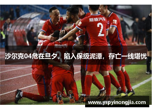 沙尔克04危在旦夕，陷入保级泥潭，存亡一线堪忧