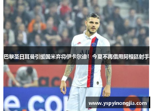 巴黎圣日耳曼引援国米弃将伊卡尔迪！今夏不再借用阿根廷射手