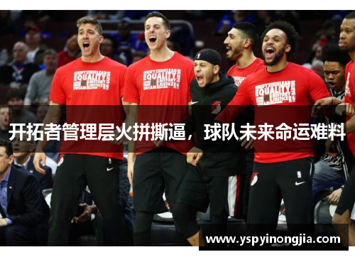 开拓者管理层火拼撕逼，球队未来命运难料