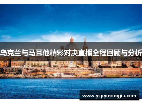 乌克兰与马耳他精彩对决直播全程回顾与分析