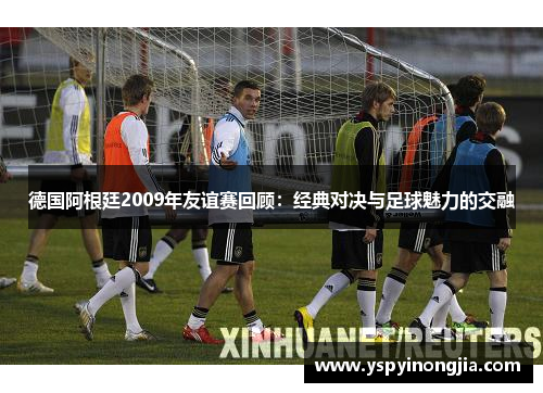 德国阿根廷2009年友谊赛回顾：经典对决与足球魅力的交融