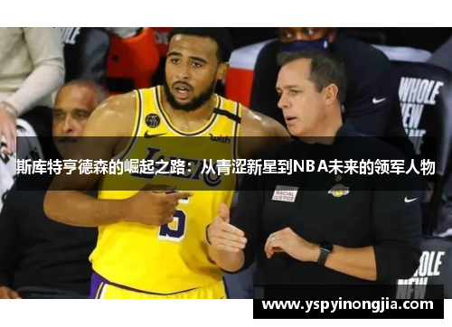 斯库特亨德森的崛起之路：从青涩新星到NBA未来的领军人物