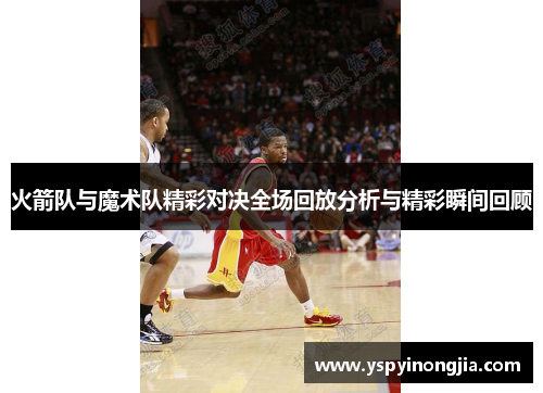 火箭队与魔术队精彩对决全场回放分析与精彩瞬间回顾