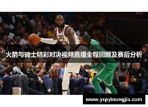 火箭与骑士精彩对决视频直播全程回顾及赛后分析