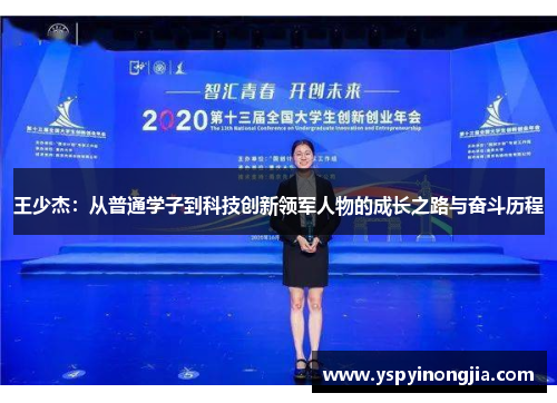 王少杰：从普通学子到科技创新领军人物的成长之路与奋斗历程