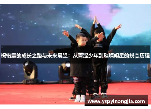 祝铭震的成长之路与未来展望：从青涩少年到璀璨明星的蜕变历程