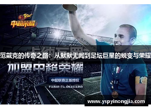范戴克的传奇之路：从默默无闻到足坛巨星的蜕变与荣耀