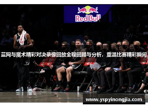 蓝网与魔术精彩对决录像回放全程回顾与分析，重温比赛精彩瞬间