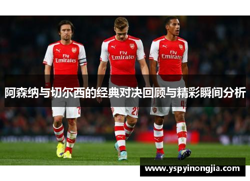 阿森纳与切尔西的经典对决回顾与精彩瞬间分析