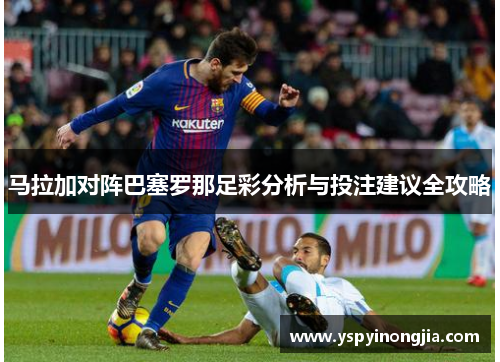 马拉加对阵巴塞罗那足彩分析与投注建议全攻略
