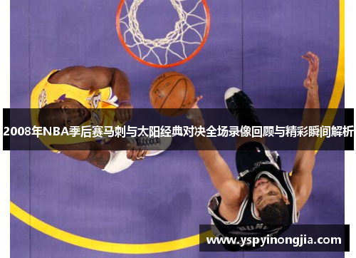 2008年NBA季后赛马刺与太阳经典对决全场录像回顾与精彩瞬间解析