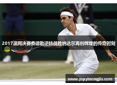 2017温网决赛费德勒逆转战胜纳达尔再创辉煌的传奇时刻